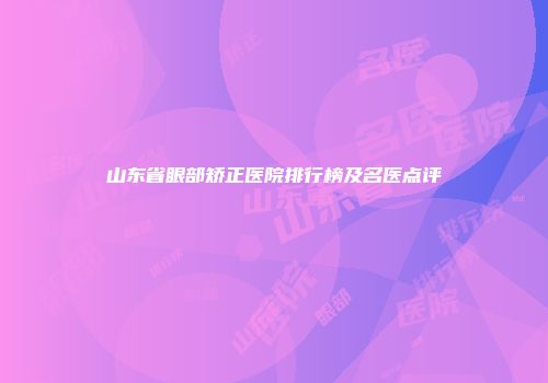 山东省眼部矫正医院排行榜及名医点评