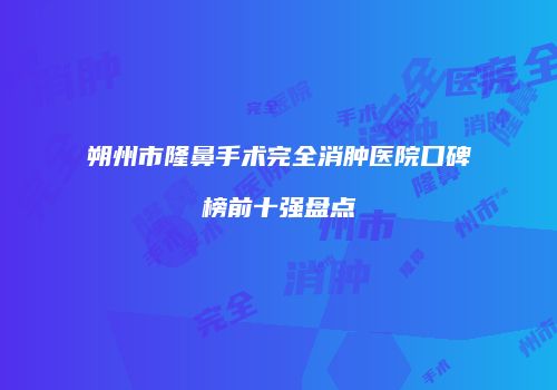 朔州市隆鼻手术完全消肿医院口碑榜前十强盘点