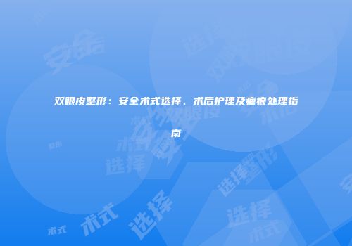 双眼皮整形：安全术式选择、术后护理及疤痕处理指南