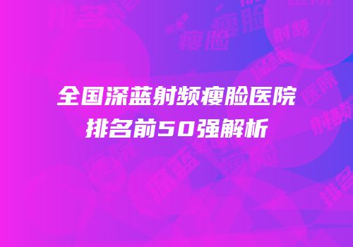 全国深蓝射频瘦脸医院排名前50强解析