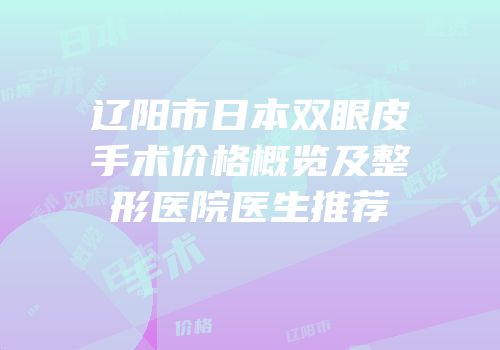 辽阳市日本双眼皮手术价格概览及整形医院医生推荐