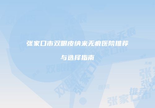 张家口市双眼皮纳米无痕医院推荐与选择指南