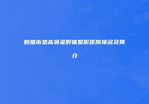 鹤壁市垫高鼻梁假体整形医院排名及简介