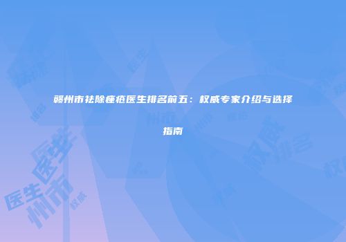 赣州市祛除痤疮医生排名前五：权威专家介绍与选择指南