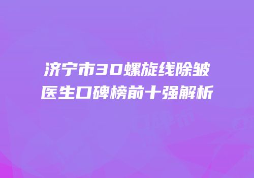 济宁市3D螺旋线除皱医生口碑榜前十强解析