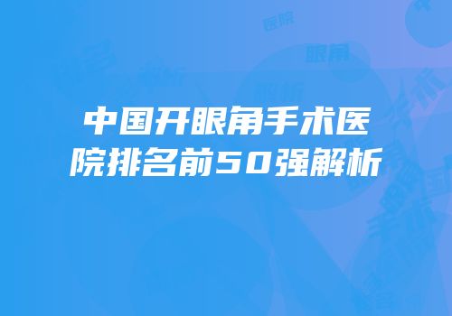 中国开眼角手术医院排名前50强解析