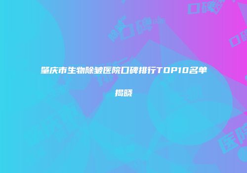 肇庆市生物除皱医院口碑排行TOP10名单揭晓