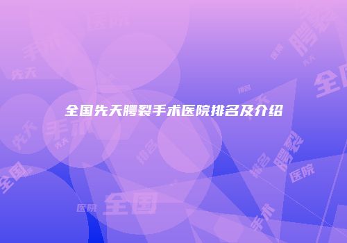 全国先天腭裂手术医院排名及介绍