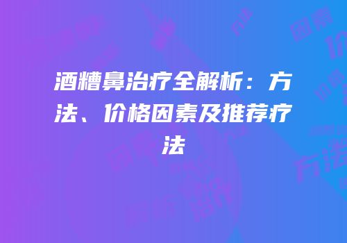 酒糟鼻治疗全解析：方法、价格因素及推荐疗法