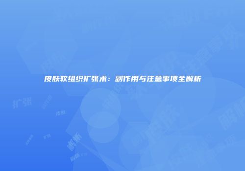皮肤软组织扩张术：副作用与注意事项全解析