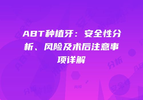 ABT种植牙：安全性分析、风险及术后注意事项详解