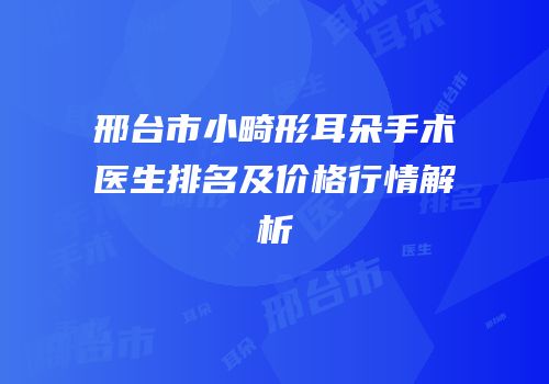 邢台市小畸形耳朵手术医生排名及价格行情解析