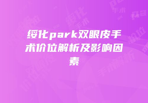 绥化park双眼皮手术价位解析及影响因素