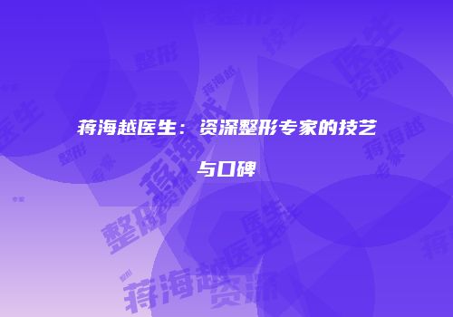 蒋海越医生：资深整形专家的技艺与口碑
