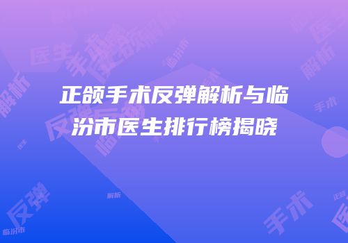 正颌手术反弹解析与临汾市医生排行榜揭晓