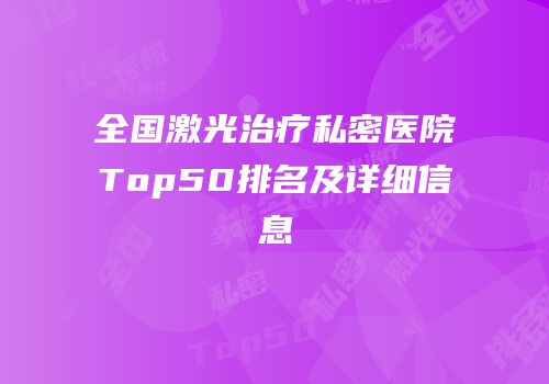 全国激光治疗私密医院Top50排名及详细信息