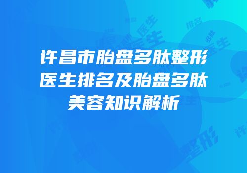 许昌市胎盘多肽整形医生排名及胎盘多肽美容知识解析