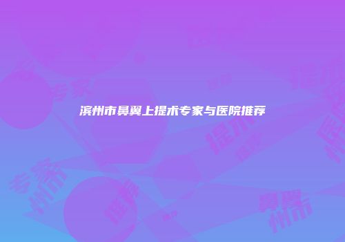滨州市鼻翼上提术专家与医院推荐