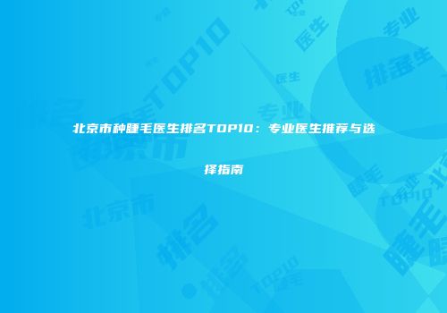 北京市种睫毛医生排名TOP10：专业医生推荐与选择指南