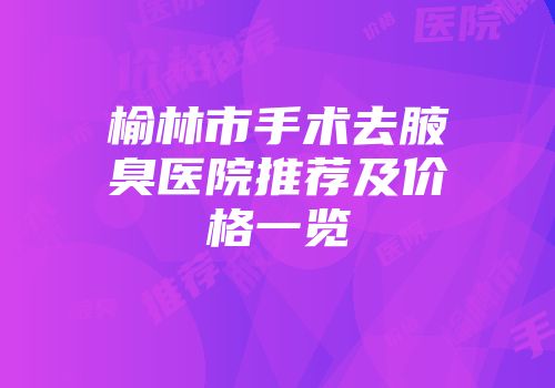 榆林市手术去腋臭医院推荐及价格一览