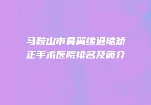 马鞍山市鼻翼缘退缩矫正手术医院排名及简介
