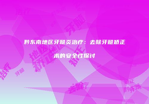 黔东南地区牙髓炎治疗：去除牙髓矫正术的安全性探讨