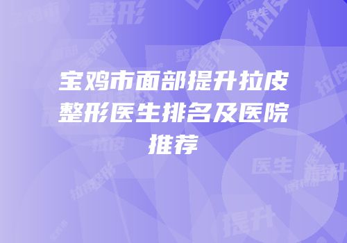 宝鸡市面部提升拉皮整形医生排名及医院推荐