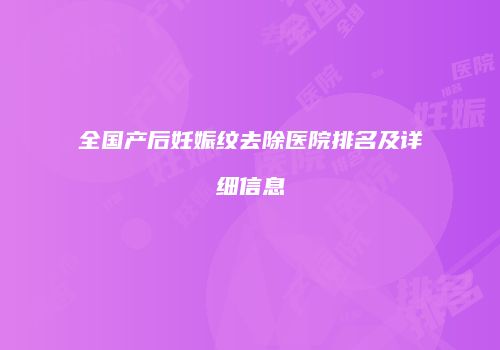 全国产后妊娠纹去除医院排名及详细信息