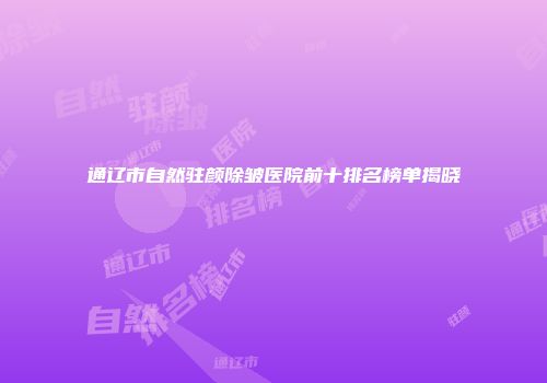 通辽市自然驻颜除皱医院前十排名榜单揭晓