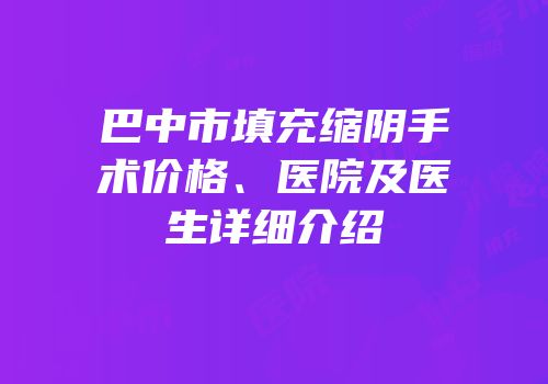巴中市填充缩阴手术价格、医院及医生详细介绍