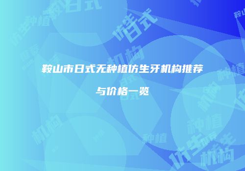 鞍山市日式无种植仿生牙机构推荐与价格一览