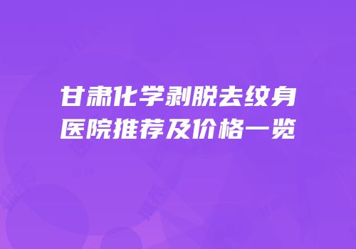 甘肃化学剥脱去纹身医院推荐及价格一览