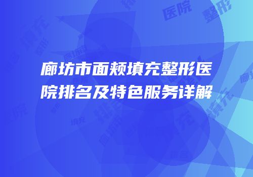 廊坊市面颊填充整形医院排名及特色服务详解