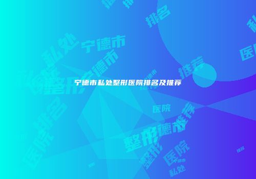 宁德市私处整形医院排名及推荐