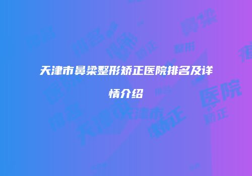 天津市鼻梁整形矫正医院排名及详情介绍