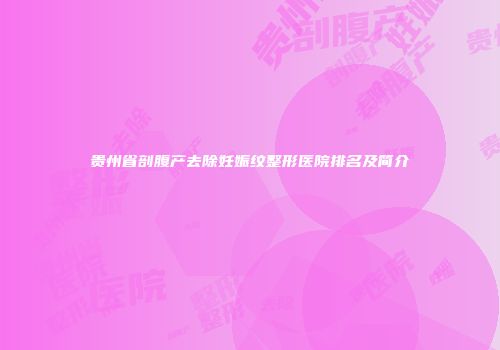 贵州省剖腹产去除妊娠纹整形医院排名及简介