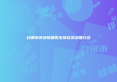 白银市传统除皱医生排名及详细介绍