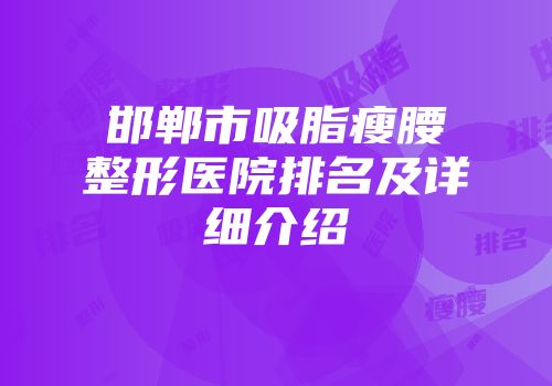 邯郸市吸脂瘦腰整形医院排名及详细介绍