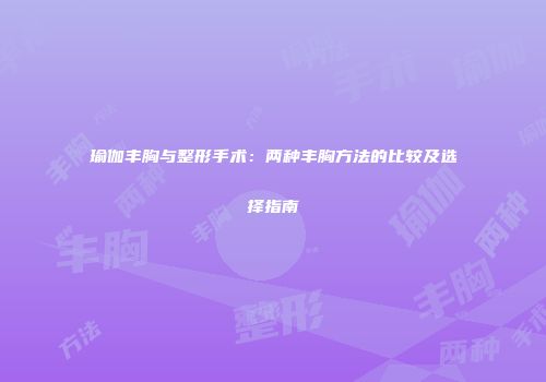 瑜伽丰胸与整形手术：两种丰胸方法的比较及选择指南