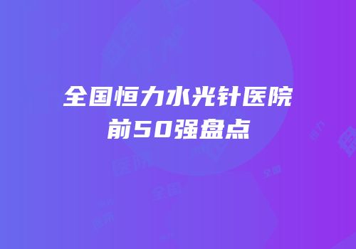 全国恒力水光针医院前50强盘点