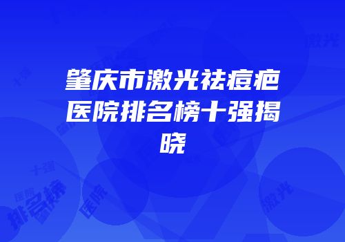 肇庆市激光祛痘疤医院排名榜十强揭晓
