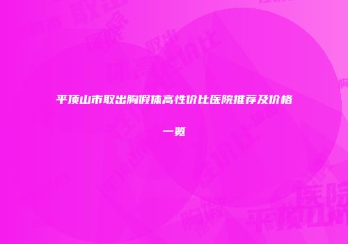 平顶山市取出胸假体高性价比医院推荐及价格一览