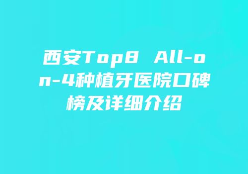 西安Top8 All-on-4种植牙医院口碑榜及详细介绍