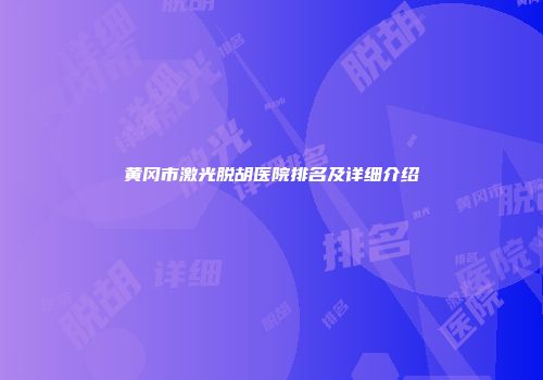 黄冈市激光脱胡医院排名及详细介绍