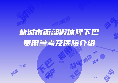 盐城市面部假体隆下巴费用参考及医院介绍