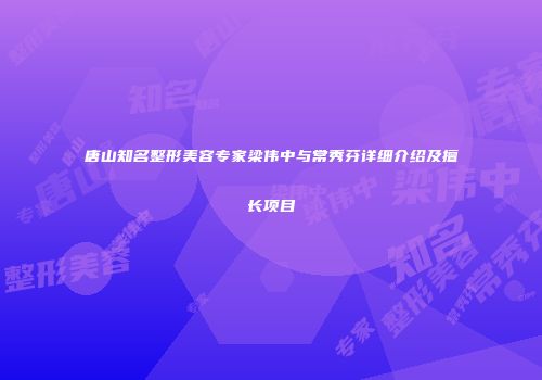 唐山知名整形美容专家梁伟中与常秀芬详细介绍及擅长项目