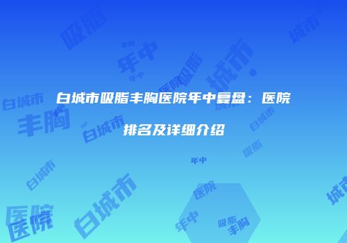 白城市吸脂丰胸医院年中复盘：医院排名及详细介绍