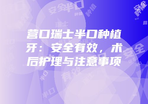 营口瑞士半口种植牙：安全有效，术后护理与注意事项