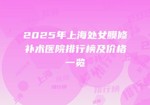 2025年上海处女膜修补术医院排行榜及价格一览