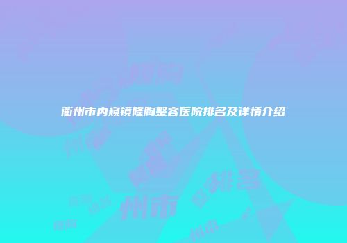 衢州市内窥镜隆胸整容医院排名及详情介绍